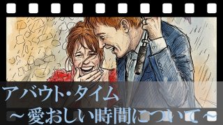 【アバウト・タイム ～愛おしい時間について～】「人生を2回生きる」父親が遺した秘訣の本当の意味。タイムトラベルを使わずに、ありふれた今日を最高の日へと変える方法